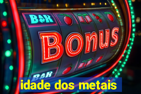 idade dos metais